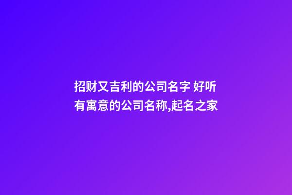 招财又吉利的公司名字 好听有寓意的公司名称,起名之家